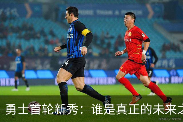 勇士首轮新秀：谁是真正的未来之星与即战力？